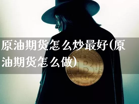 原油期货怎么炒最好(原油期货怎么做)_https://www.tuogunzhijia.com_原油期货_第1张