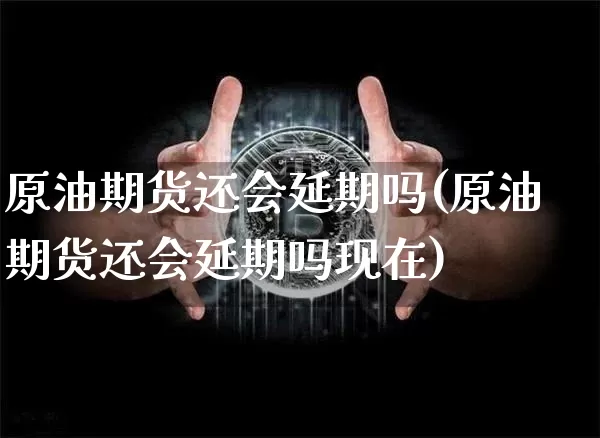 原油期货还会延期吗(原油期货还会延期吗现在)_https://www.tuogunzhijia.com_恒指期货_第1张
