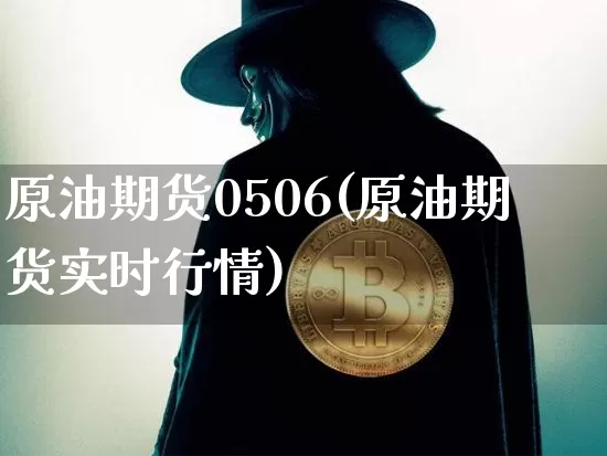 原油期货0506(原油期货实时行情)_https://www.tuogunzhijia.com_纳指期货_第1张