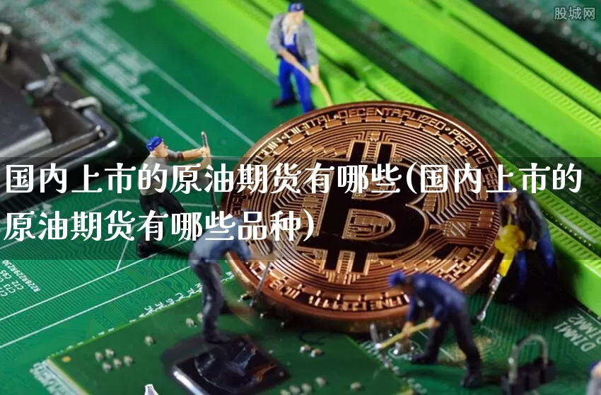 国内上市的原油期货有哪些(国内上市的原油期货有哪些品种)_https://www.tuogunzhijia.com_恒指期货_第1张