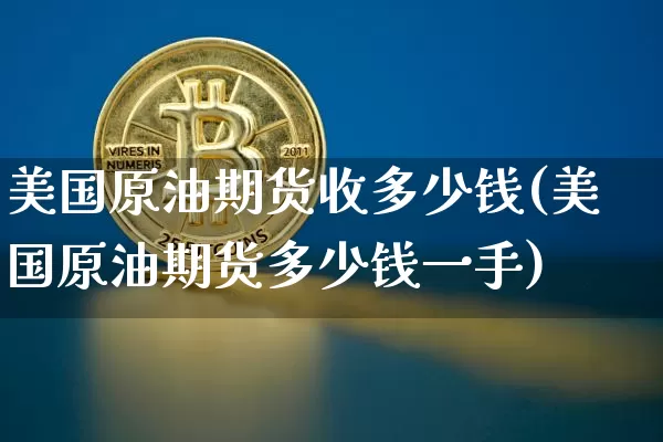 美国原油期货收多少钱(美国原油期货多少钱一手)_https://www.tuogunzhijia.com_道指期货_第1张