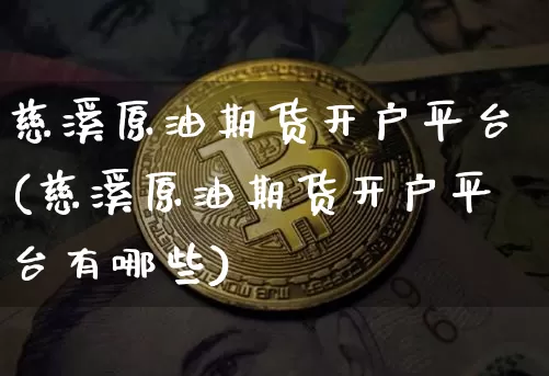 慈溪原油期货开户平台(慈溪原油期货开户平台有哪些)_https://www.tuogunzhijia.com_内盘期货_第1张