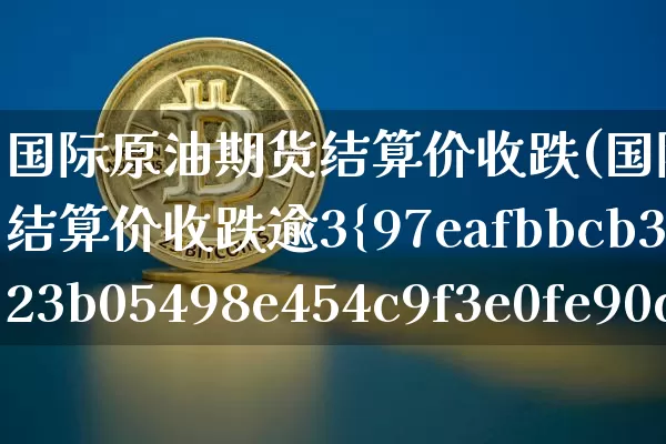 国际原油期货结算价收跌(国际原油期货结算价收跌逾3%)_https://www.tuogunzhijia.com_恒指期货_第1张