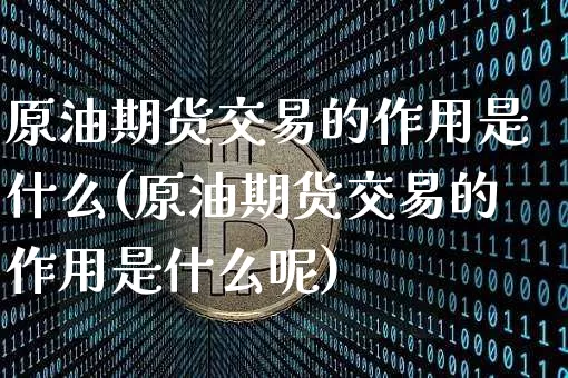 原油期货交易的作用是什么(原油期货交易的作用是什么呢)_https://www.tuogunzhijia.com_原油期货_第1张