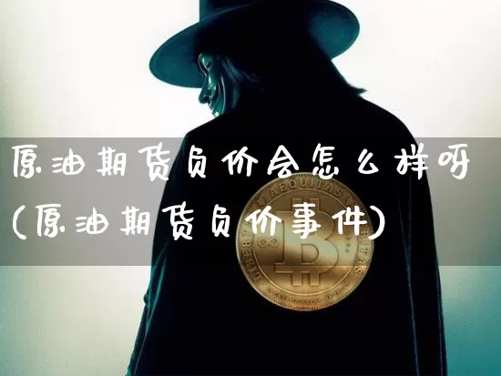 原油期货负价会怎么样呀(原油期货负价事件)_https://www.tuogunzhijia.com_恒指期货_第1张