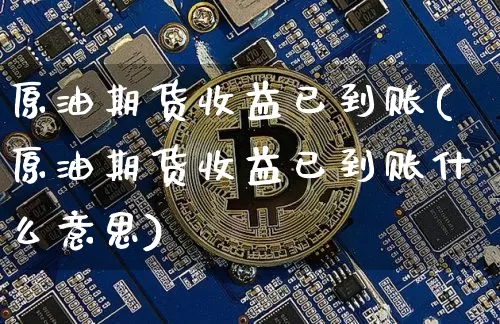 原油期货收益已到账(原油期货收益已到账什么意思)_https://www.tuogunzhijia.com_黄金期货_第1张