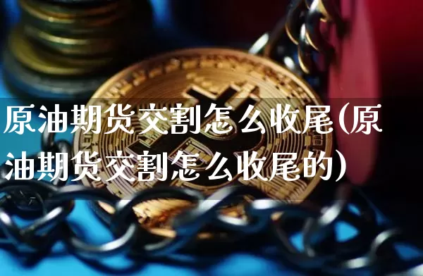 原油期货交割怎么收尾(原油期货交割怎么收尾的)_https://www.tuogunzhijia.com_恒指期货_第1张