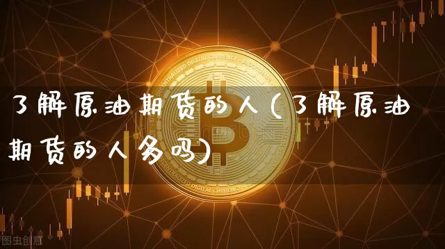 了解原油期货的人(了解原油期货的人多吗)_https://www.tuogunzhijia.com_恒指期货_第1张