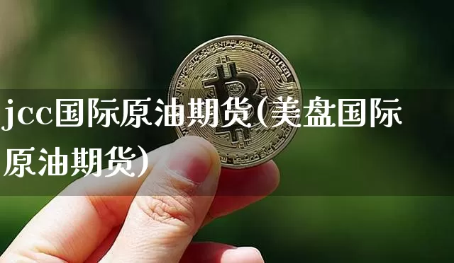 jcc国际原油期货(美盘国际原油期货)_https://www.tuogunzhijia.com_原油期货_第1张