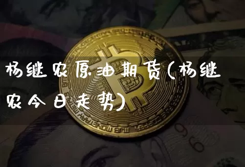 杨继农原油期货(杨继农今日走势)_https://www.tuogunzhijia.com_恒指期货_第1张