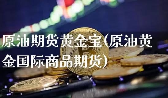 原油期货黄金宝(原油黄金国际商品期货)_https://www.tuogunzhijia.com_道指期货_第1张