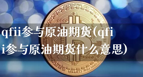 qfii参与原油期货(qfii参与原油期货什么意思)_https://www.tuogunzhijia.com_道指期货_第1张