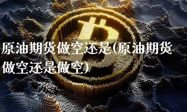原油期货做空还是(原油期货做空还是做空)_https://www.tuogunzhijia.com_恒指期货_第1张