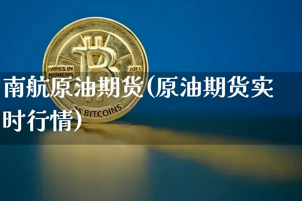 南航原油期货(原油期货实时行情)_https://www.tuogunzhijia.com_黄金期货_第1张