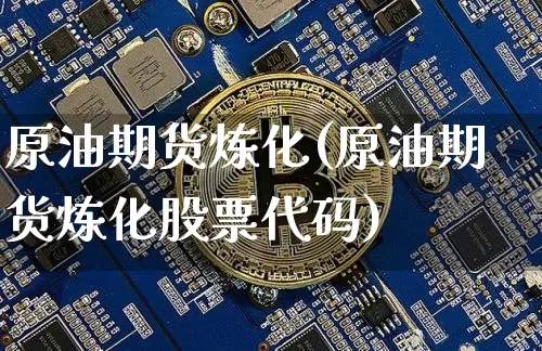 原油期货炼化(原油期货炼化股票代码)_https://www.tuogunzhijia.com_原油期货_第1张