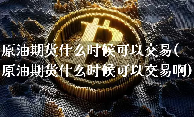 原油期货什么时候可以交易(原油期货什么时候可以交易啊)_https://www.tuogunzhijia.com_内盘期货_第1张