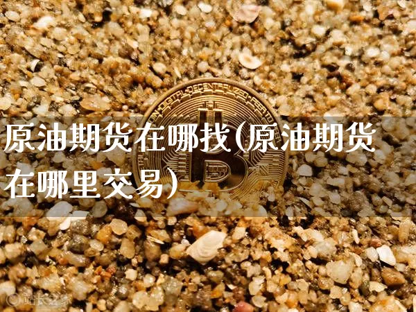 原油期货在哪找(原油期货在哪里交易)_https://www.tuogunzhijia.com_恒指期货_第1张