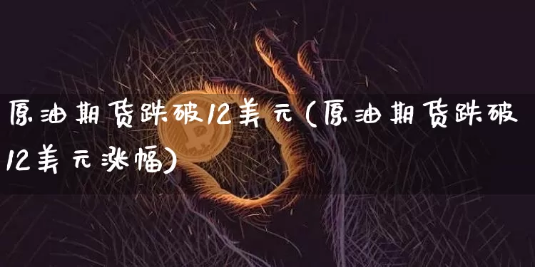 原油期货跌破12美元(原油期货跌破12美元涨幅)_https://www.tuogunzhijia.com_恒指期货_第1张