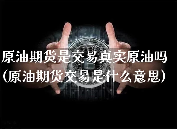 原油期货是交易真实原油吗(原油期货交易是什么意思)_https://www.tuogunzhijia.com_纳指期货_第1张
