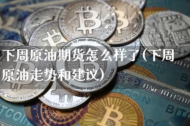 下周原油期货怎么样了(下周原油走势和建议)_https://www.tuogunzhijia.com_国际期货_第1张