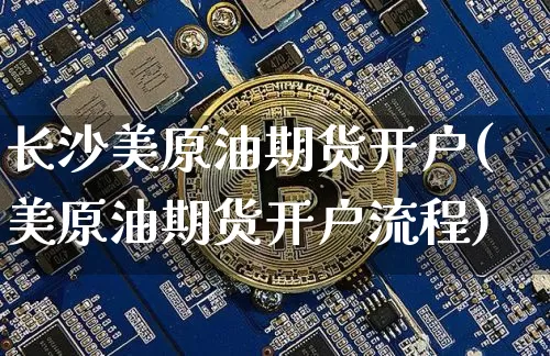 长沙美原油期货开户(美原油期货开户流程)_https://www.tuogunzhijia.com_黄金期货_第1张