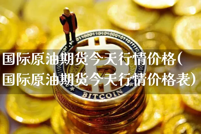 国际原油期货今天行情价格(国际原油期货今天行情价格表)_https://www.tuogunzhijia.com_原油期货_第1张