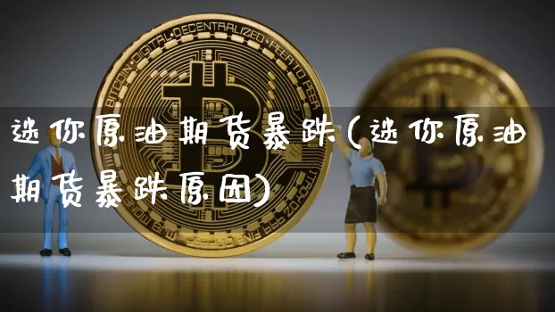 迷你原油期货暴跌(迷你原油期货暴跌原因)_https://www.tuogunzhijia.com_恒指期货_第1张