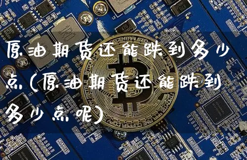 原油期货还能跌到多少点(原油期货还能跌到多少点呢)_https://www.tuogunzhijia.com_纳指期货_第1张