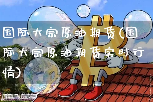 国际大宗原油期货(国际大宗原油期货实时行情)_https://www.tuogunzhijia.com_国际期货_第1张
