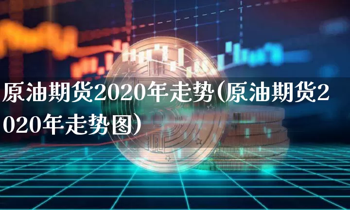 原油期货2020年走势(原油期货2020年走势图)_https://www.tuogunzhijia.com_纳指期货_第1张
