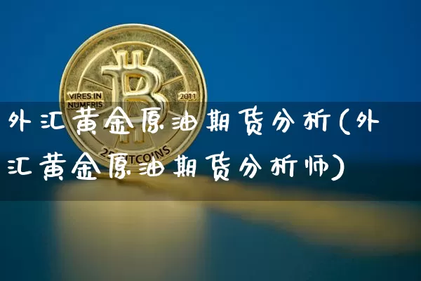外汇黄金原油期货分析(外汇黄金原油期货分析师)_https://www.tuogunzhijia.com_国际期货_第1张