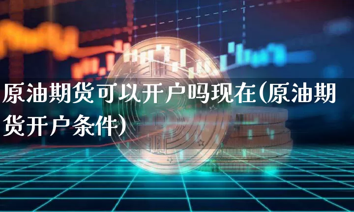 原油期货可以开户吗现在(原油期货开户条件)_https://www.tuogunzhijia.com_道指期货_第1张