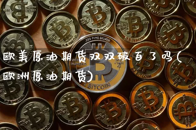 欧美原油期货双双破百了吗(欧洲原油期货)_https://www.tuogunzhijia.com_黄金期货_第1张