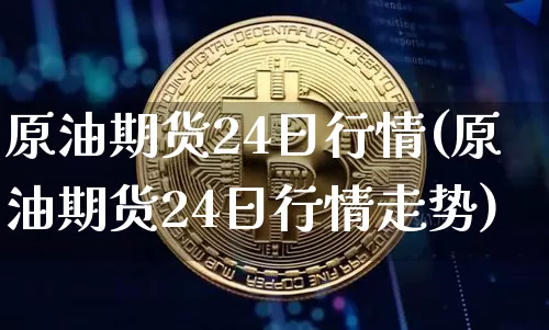 原油期货24日行情(原油期货24日行情走势)_https://www.tuogunzhijia.com_恒指期货_第1张