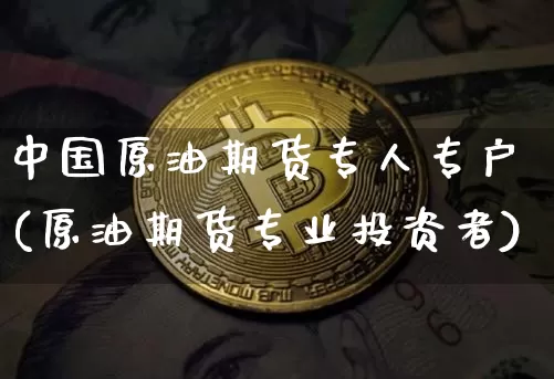 中国原油期货专人专户(原油期货专业投资者)_https://www.tuogunzhijia.com_国际期货_第1张