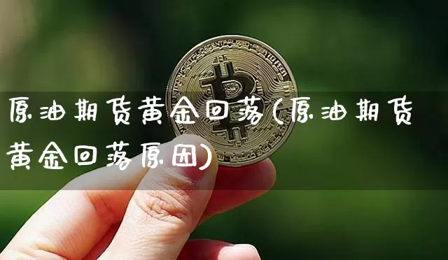 原油期货黄金回落(原油期货黄金回落原因)_https://www.tuogunzhijia.com_道指期货_第1张