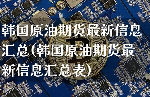 韩国原油期货最新信息汇总(韩国原油期货最新信息汇总表)_https://www.tuogunzhijia.com_恒指期货_第1张
