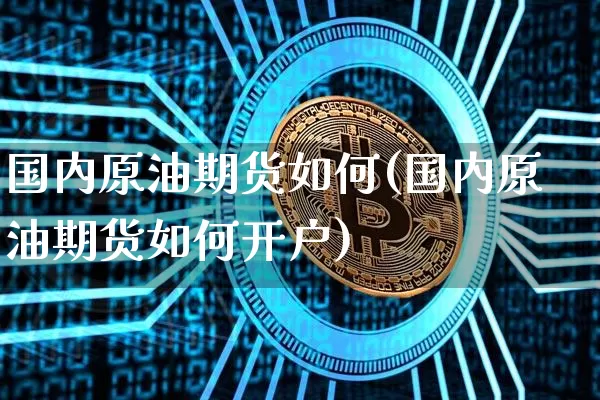 国内原油期货如何(国内原油期货如何开户)_https://www.tuogunzhijia.com_道指期货_第1张