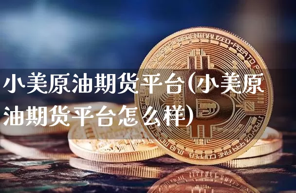 小美原油期货平台(小美原油期货平台怎么样)_https://www.tuogunzhijia.com_道指期货_第1张
