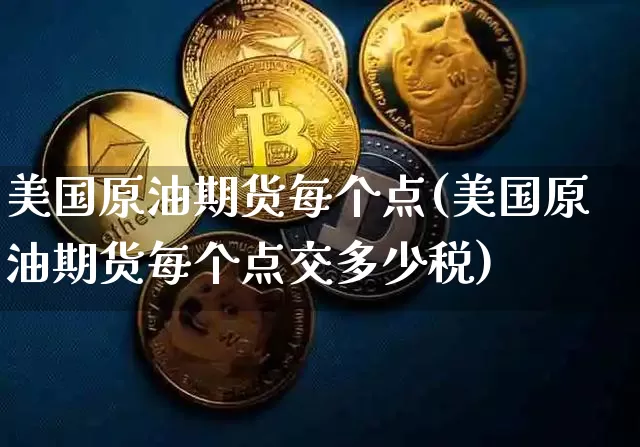 美国原油期货每个点(美国原油期货每个点交多少税)_https://www.tuogunzhijia.com_恒指期货_第1张