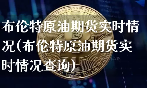 布伦特原油期货实时情况(布伦特原油期货实时情况查询)_https://www.tuogunzhijia.com_纳指期货_第1张