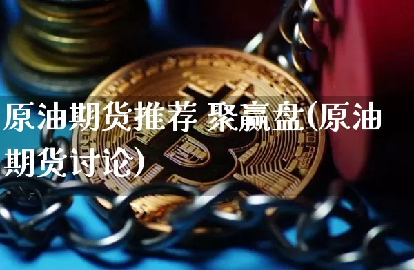 原油期货推荐 聚赢盘(原油期货讨论)_https://www.tuogunzhijia.com_内盘期货_第1张