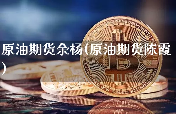 原油期货余杨(原油期货陈霞)_https://www.tuogunzhijia.com_纳指期货_第1张