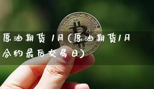 原油期货 1月(原油期货1月合约最后交易日)_https://www.tuogunzhijia.com_道指期货_第1张