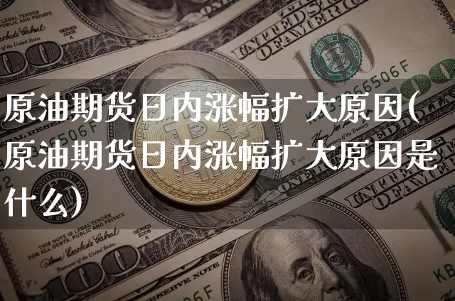 原油期货日内涨幅扩大原因(原油期货日内涨幅扩大原因是什么)_https://www.tuogunzhijia.com_黄金期货_第1张