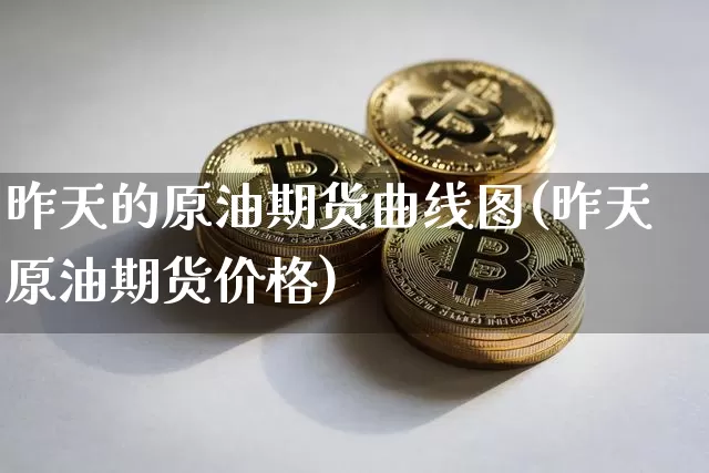 昨天的原油期货曲线图(昨天原油期货价格)_https://www.tuogunzhijia.com_道指期货_第1张