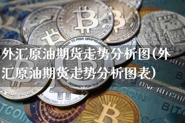 外汇原油期货走势分析图(外汇原油期货走势分析图表)_https://www.tuogunzhijia.com_恒指期货_第1张