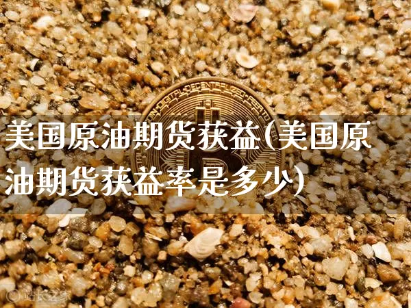 美国原油期货获益(美国原油期货获益率是多少)_https://www.tuogunzhijia.com_道指期货_第1张