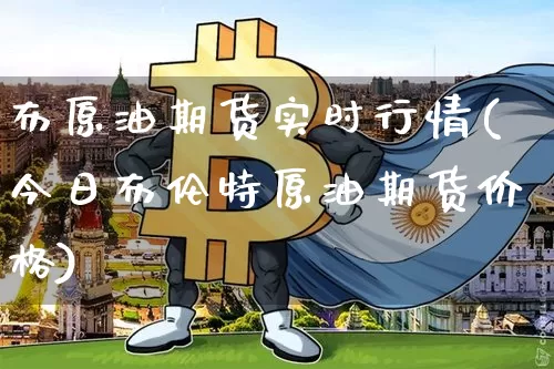 布原油期货实时行情(今日布伦特原油期货价格)_https://www.tuogunzhijia.com_道指期货_第1张
