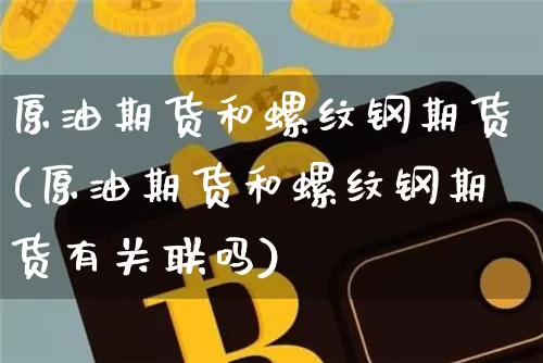 原油期货和螺纹钢期货(原油期货和螺纹钢期货有关联吗)_https://www.tuogunzhijia.com_国际期货_第1张
